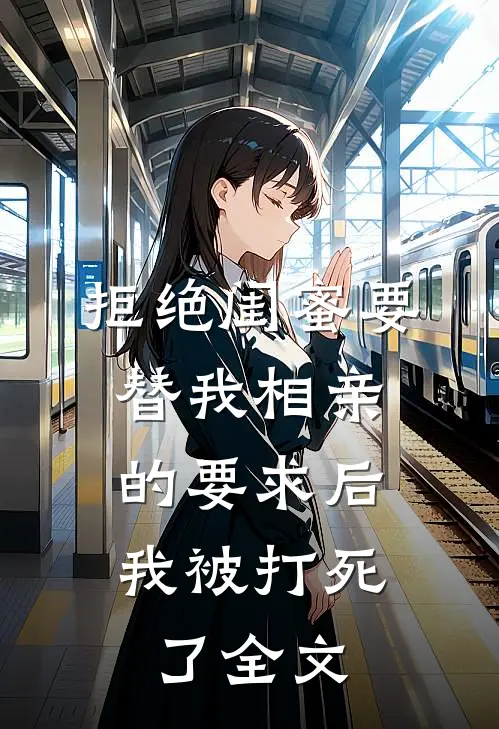 拒绝闺蜜要替我相亲的要求后，我被打死了全文