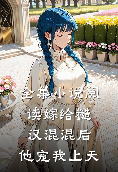 全集小说阅读嫁给糙汉混混后，他宠我上天