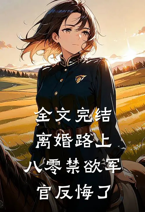 全文完结离婚路上，八零禁欲军官反悔了