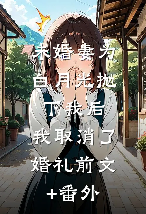 未婚妻为白月光抛下我后，我取消了婚礼前文+番外