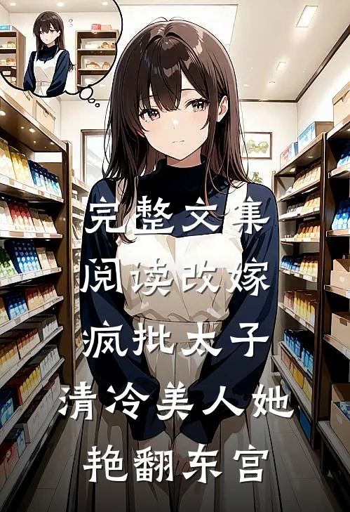完整文集阅读改嫁疯批太子，清冷美人她艳翻东宫