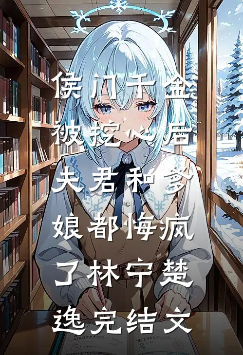 侯门千金被挖心后，夫君和爹娘都悔疯了林宁楚逸完结文