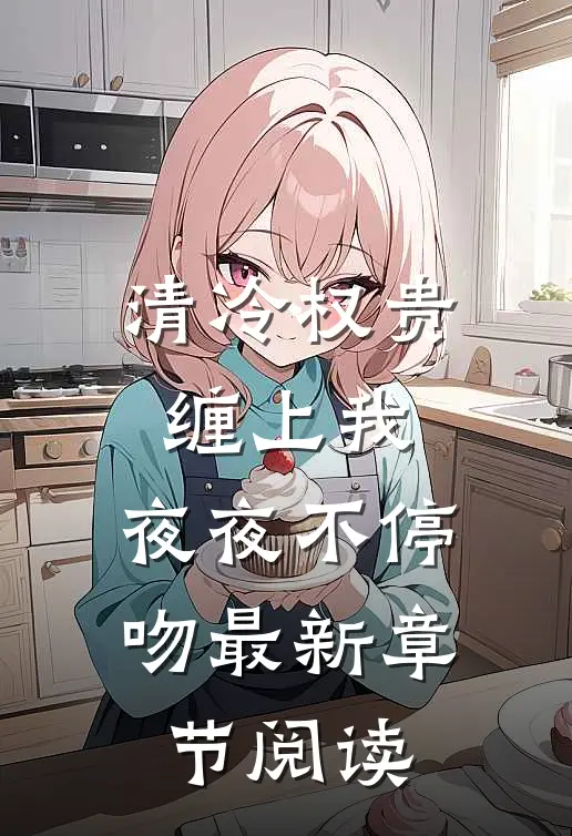 清冷权贵缠上我，夜夜不停吻最新章节阅读