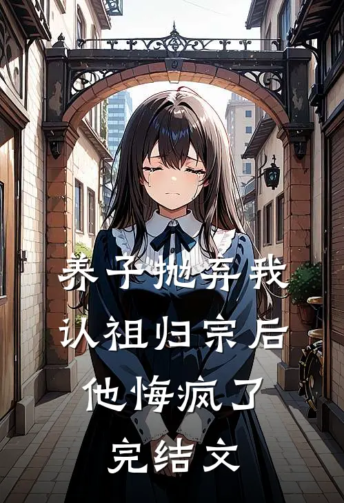 养子抛弃我认祖归宗后，他悔疯了完结文