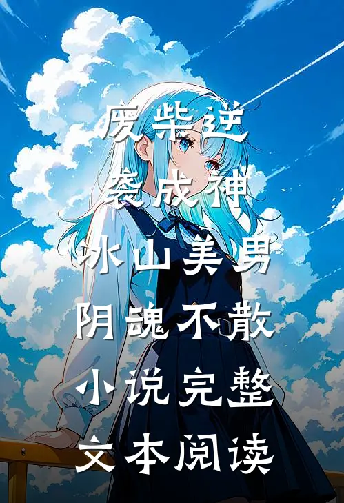 废柴逆袭成神,冰山美男阴魂不散小说完整文本阅读