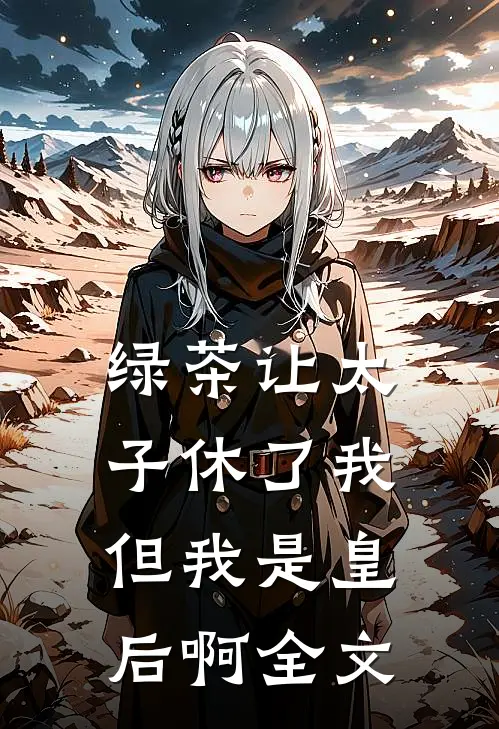 绿茶让太子休了我,但我是皇后啊全文免费