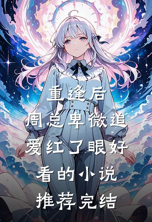 重逢后，周总卑微追爱红了眼好看的小说推荐完结