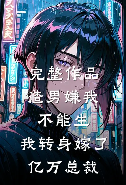 完整作品渣男嫌我不能生，我转身嫁了亿万总裁