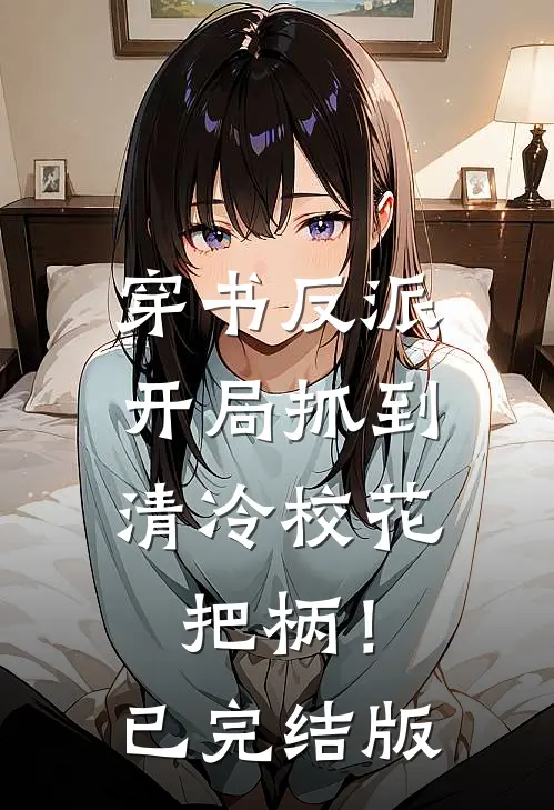 穿书反派，开局抓到清冷校花把柄！已完结版
