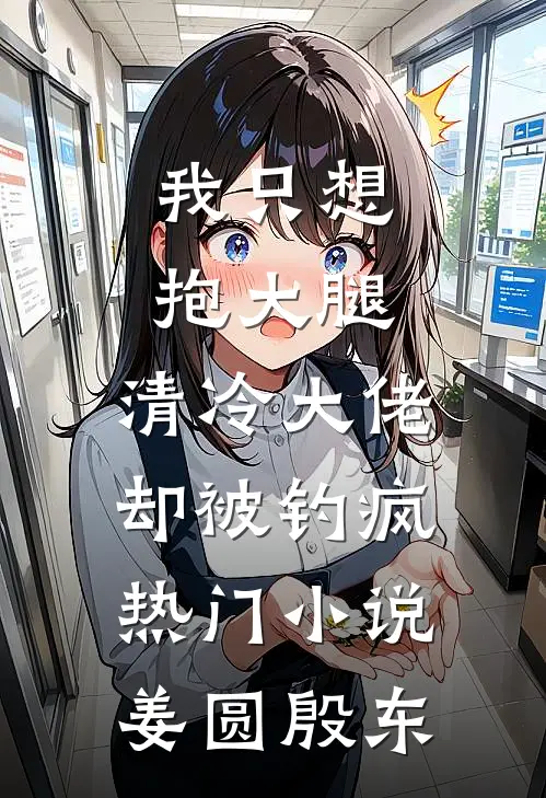 我只想抱大腿，清冷大佬却被钓疯热门小说姜圆殷东