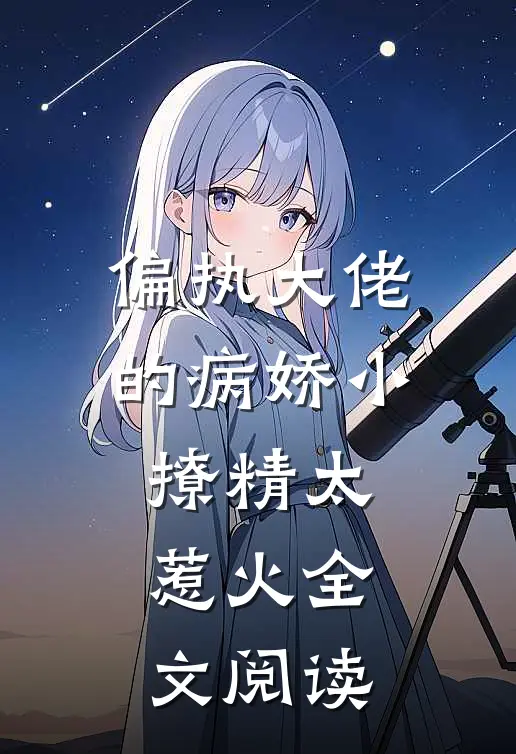 偏执大佬的病娇小撩精太惹火全文阅读