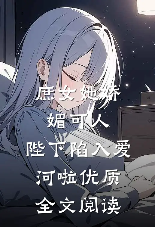 庶女她娇媚可人，陛下陷入爱河啦优质全文阅读