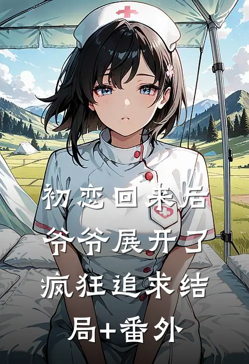 初恋回来后，爷爷展开了疯狂追求结局+番外