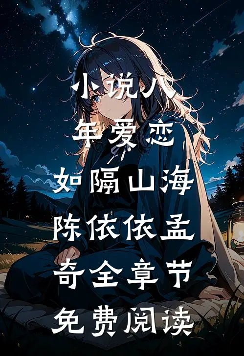 小说八年爱恋，如隔山海陈依依孟奇全章节免费阅读