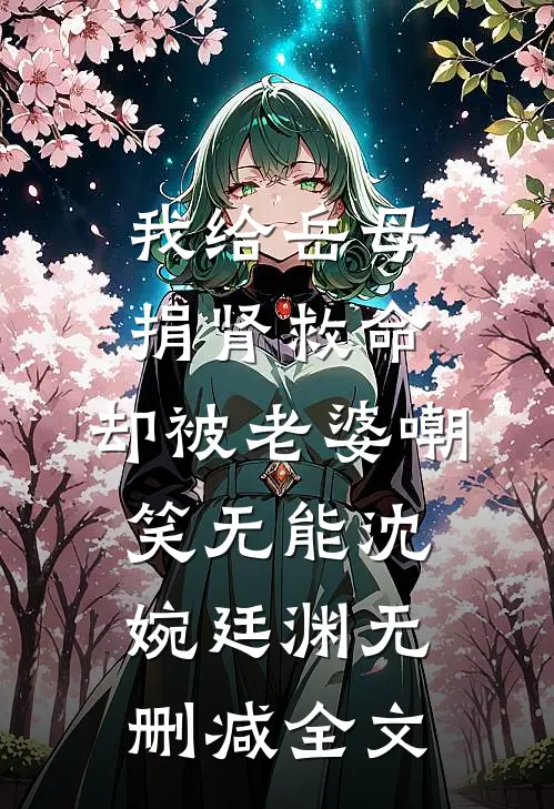 我给岳母捐肾救命，却被老婆嘲笑无能沈婉廷渊无删减全文