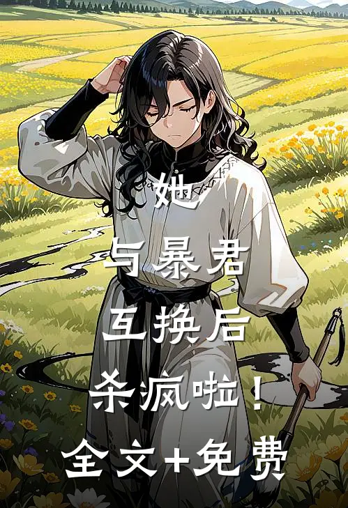 她，与暴君互换后，杀疯啦！全文+免费
