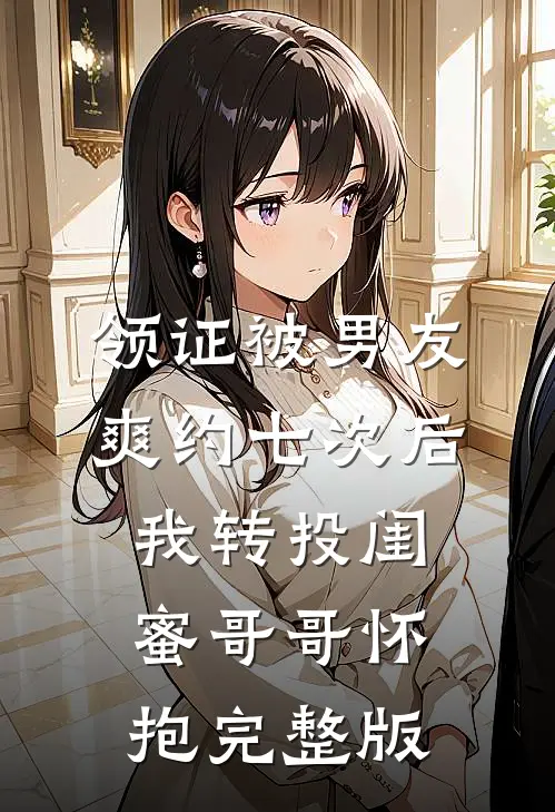 领证被男友爽约七次后，我转投闺蜜哥哥怀抱完整版