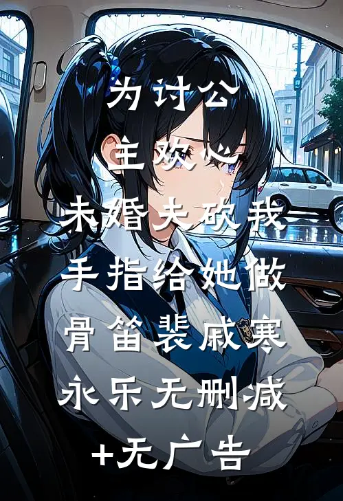 为讨公主欢心，未婚夫砍我手指给她做骨笛裴戚寒永乐无删减+无广告