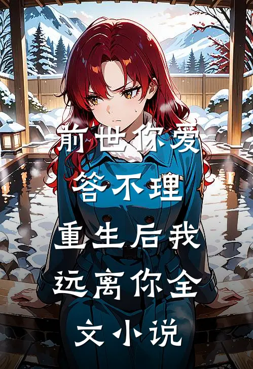 前世你爱答不理，重生后我远离你全文小说