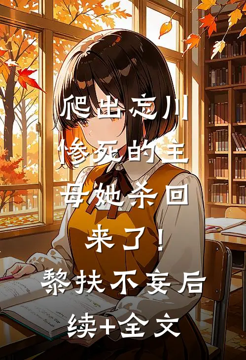 爬出忘川，惨死的主母她杀回来了！黎扶不妄后续+全文