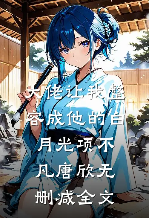大佬让我整容成他的白月光项不凡唐欣无删减全文