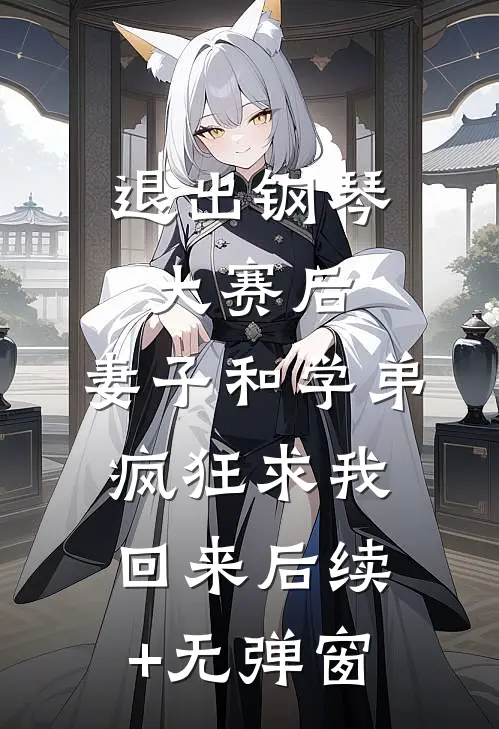 退出钢琴大赛后，妻子和学弟疯狂求我回来后续+无弹窗