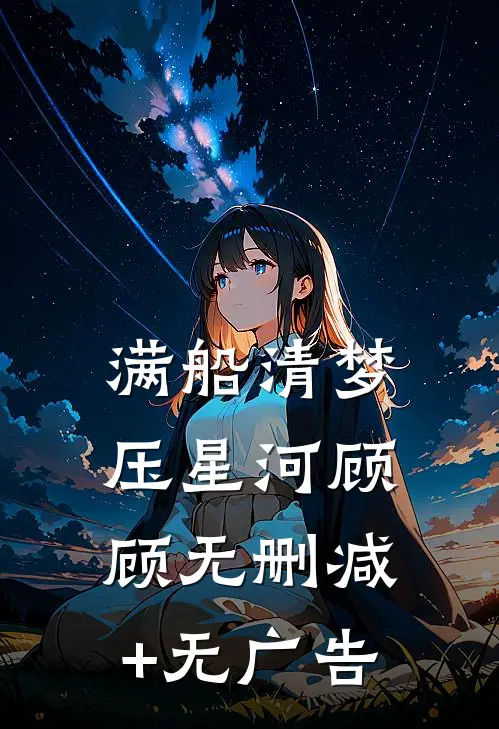 满船清梦，压星河顾顾无删减+无广告