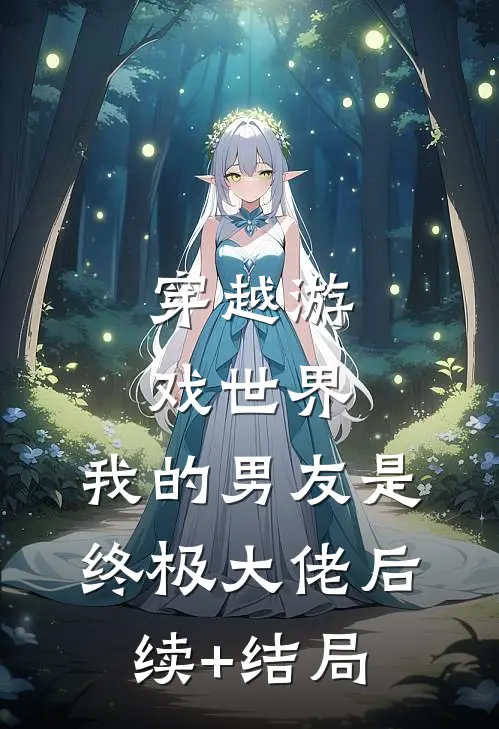 穿越游戏世界，我的男友是终极大佬后续+结局