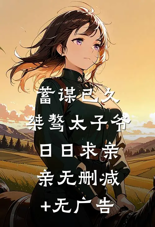 蓄谋已久：桀骜太子爷日日求亲亲无删减+无广告