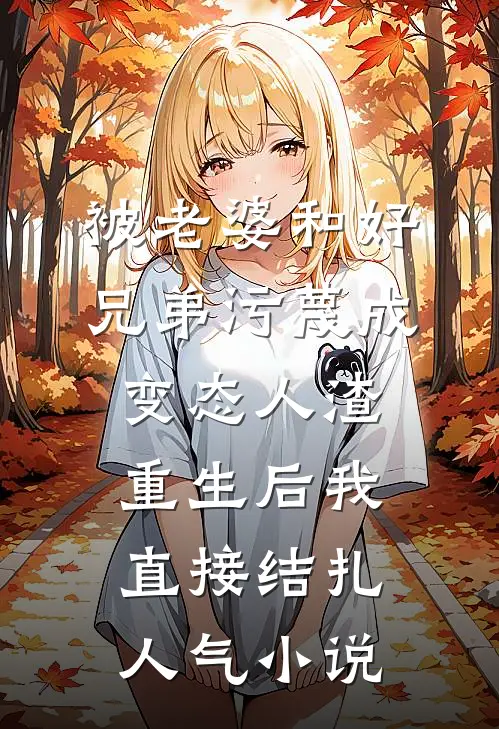 被老婆和好兄弟污蔑成变态人渣，重生后我直接结扎人气小说