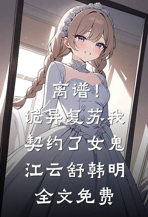 离谱！诡异复苏，我契约了女鬼江云舒韩明全文免费