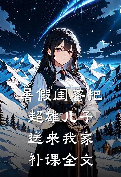 暑假闺蜜把超雄儿子送来我家补课全文