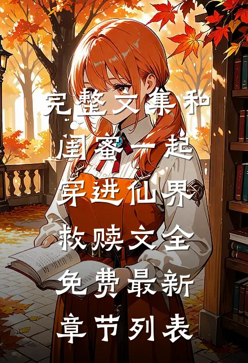 完整文集和闺蜜一起穿进仙界救赎文全免费最新章节列表