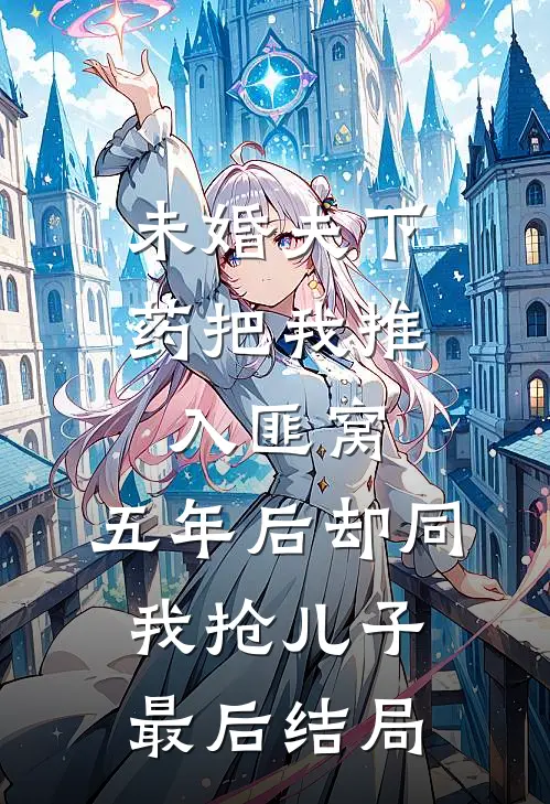 未婚夫下药把我推入匪窝，五年后却同我抢儿子最后结局