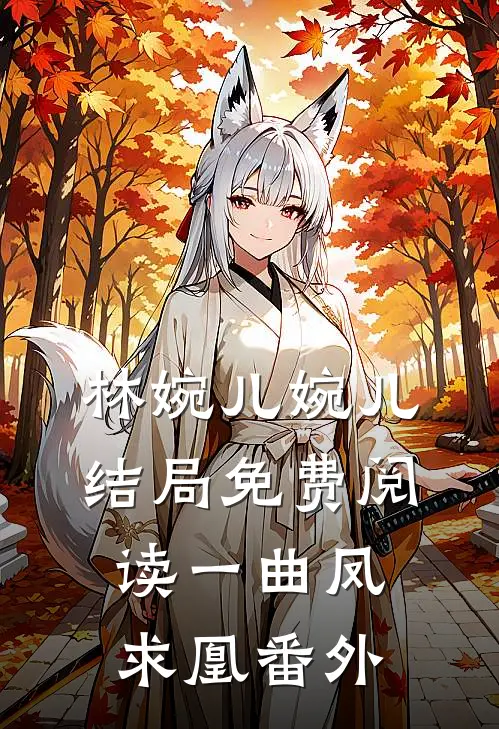 林婉儿婉儿结局免费阅读一曲凤求凰番外