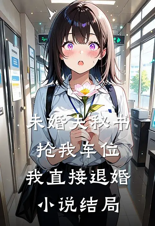 未婚夫秘书抢我车位，我直接退婚小说结局
