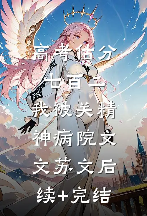 高考估分七百二，我被关精神病院文文苏文后续+完结