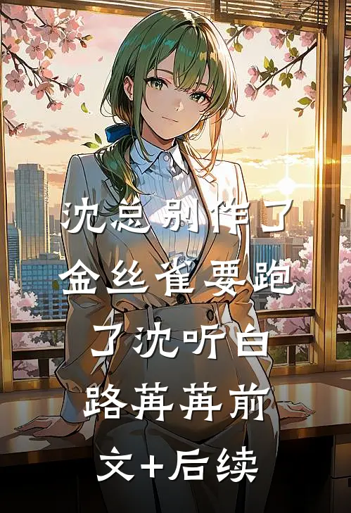 沈总别作了，金丝雀要跑了沈听白路苒苒前文+后续