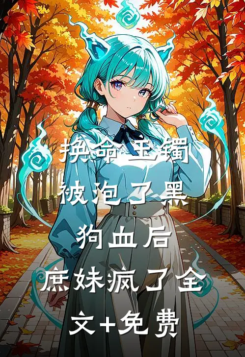 换命玉镯被泡了黑狗血后，庶妹疯了全文+免费