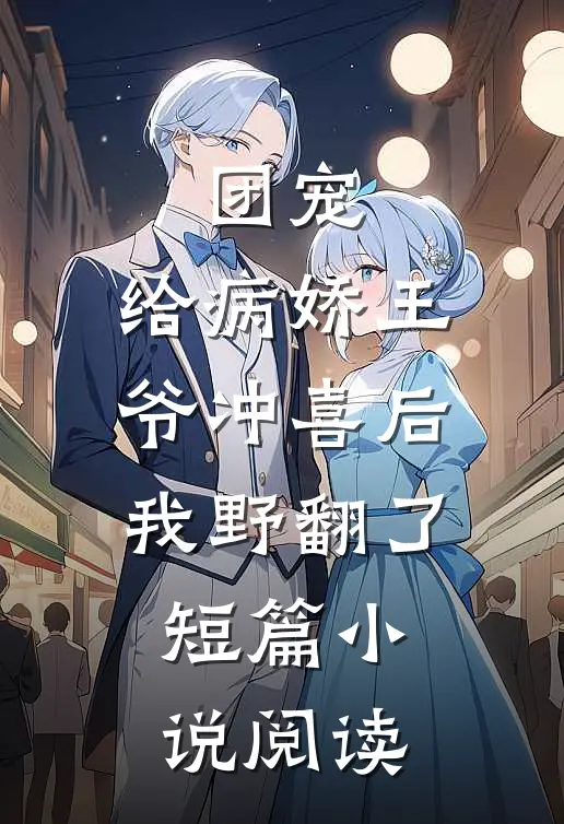 团宠：给病娇王爷冲喜后我野翻了短篇小说阅读