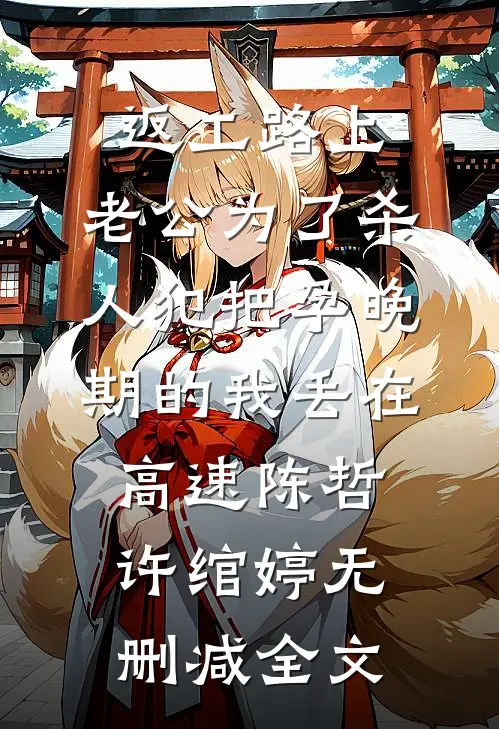 返工路上，老公为了杀人犯把孕晚期的我丢在高速陈哲许绾婷无删减全文