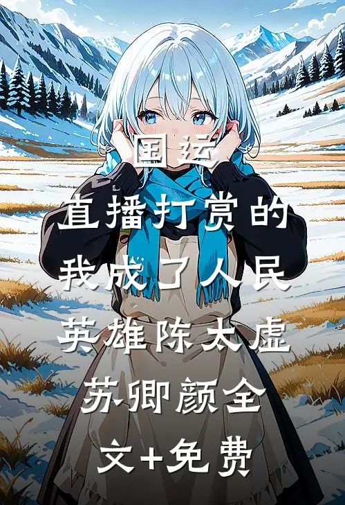 国运：直播打赏的我成了人民英雄陈太虚苏卿颜全文+免费