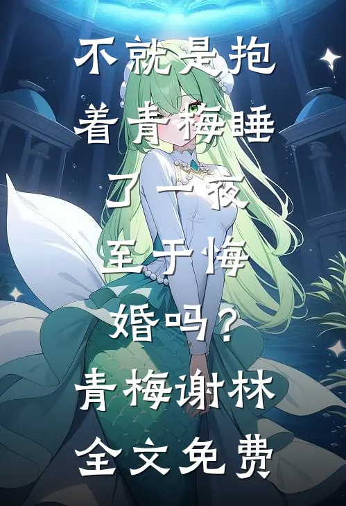 不就是抱着青梅睡了一夜，至于悔婚吗？青梅谢林全文免费