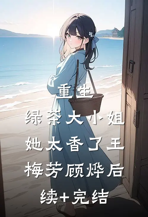 重生：绿茶大小姐她太香了王梅芳顾烨后续+完结