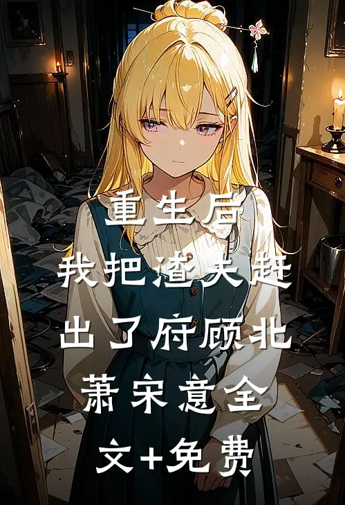 重生后，我把渣夫赶出了府顾北萧宋意全文+免费