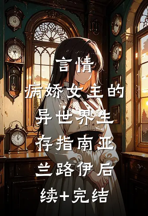 言情：病娇女主的异世界生存指南亚兰路伊后续+完结