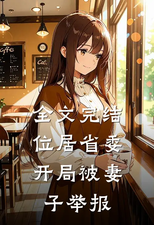全文完结位居省委，开局被妻子举报
