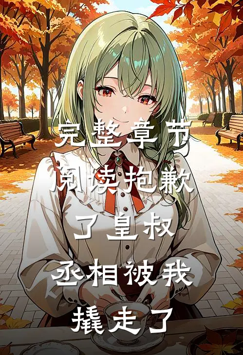 完整章节阅读抱歉了皇叔，丞相被我撬走了