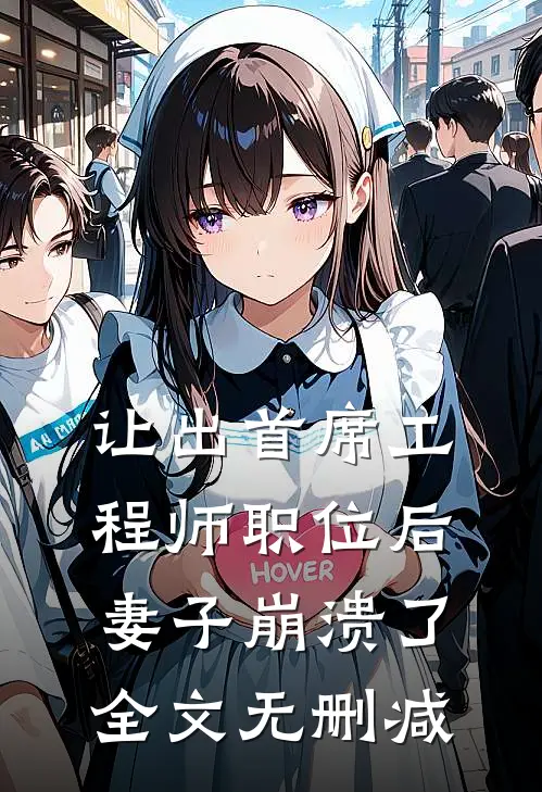 让出首席工程师职位后妻子崩溃了全文无删减