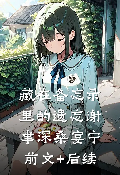 藏在备忘录里的遗忘谢聿深桑宴宁前文+后续